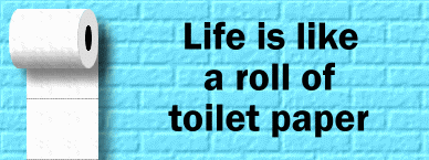 Life is like a roll of toilet paper