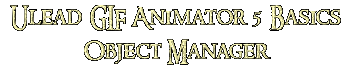 Ulead GIF Animator 5 Basics Object Manager Ulead GIF Animator 5 Basics Object Manager